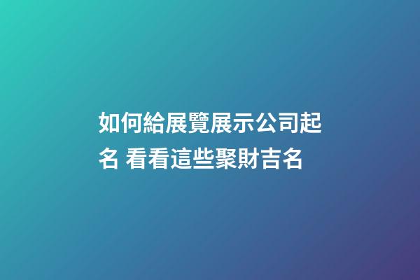 如何給展覽展示公司起名 看看這些聚財吉名-第1張-公司起名-玄機派